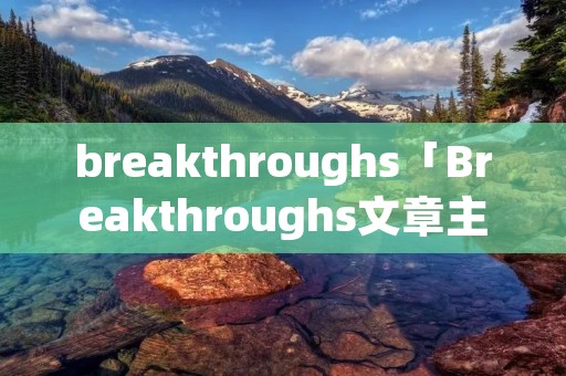breakthroughs「Breakthroughs文章主旨」