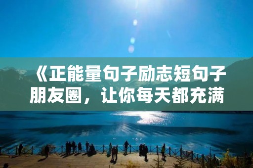 《正能量句子励志短句子朋友圈,让你每天都充满动力》