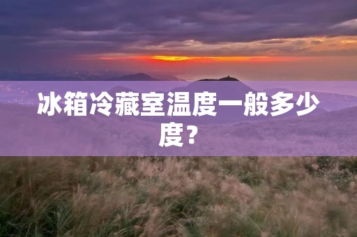 冰箱冷藏室温度一般多少度？