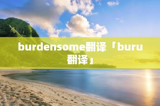 burdensome翻译「buru翻译」