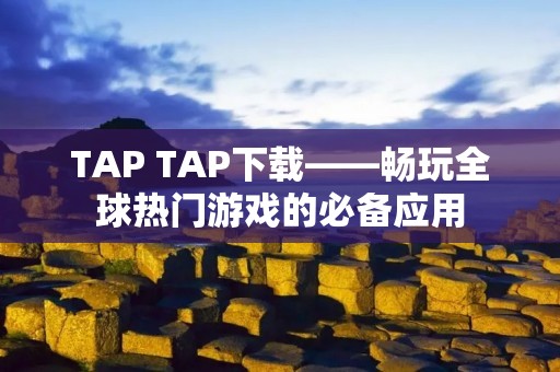 TAP TAP下载——畅玩全球热门游戏的必备应用 TAP TAP下载——畅玩全球热门游戏的必备应用