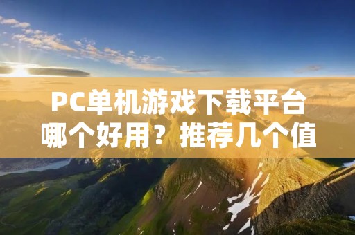 PC单机游戏下载平台哪个好用?推荐几个值得信赖的平台!