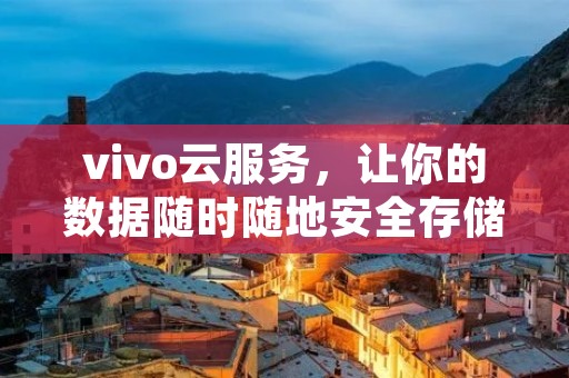 vivo云服务，让你的数据随时随地安全存储