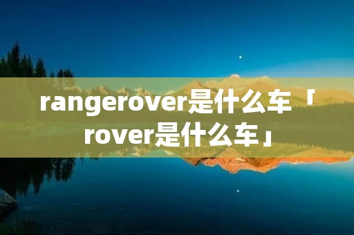 rangerover是什么车「rover是什么车」