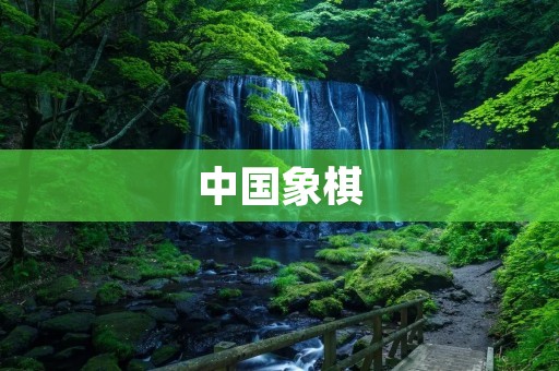 中国象棋:一种经典的智力竞技游戏