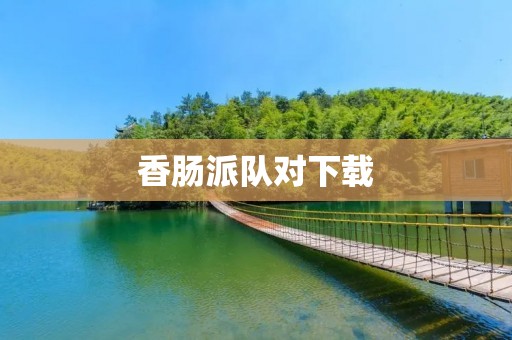 香肠派队对下载：打造最佳音乐下载平台
