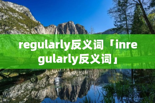 regularly反义词「inregularly反义词」
