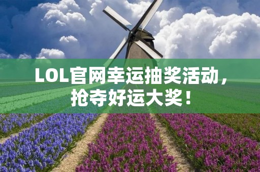 LOL官网幸运抽奖活动,抢夺好运大奖!