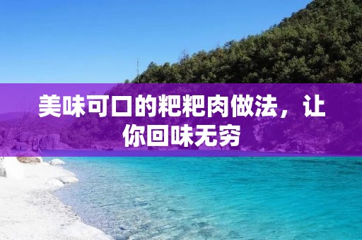 美味可口的粑粑肉做法,让你回味无穷 美味可口的粑粑肉做法,让你回味无穷