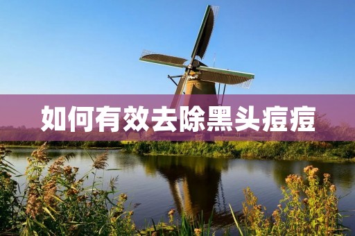 如何有效去除黑头痘痘 如何有效去除黑头痘痘