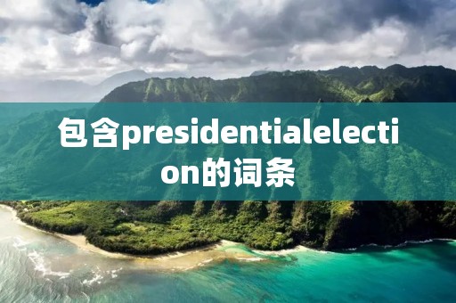 包含presidentialelection的词条 包含presidentialelection的词条