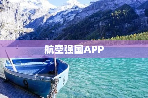 航空强国APP：打造航空业的数字化创新平台