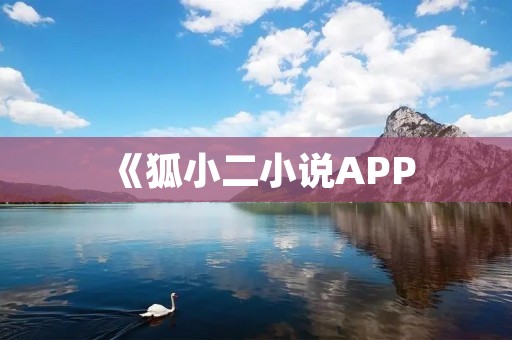 《狐小二小说APP:解锁无尽奇幻世界》 《狐小二小说APP:解锁无尽奇幻世界》