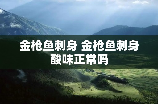 金枪鱼刺身 金枪鱼刺身酸味正常吗