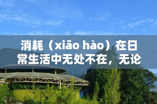 消耗(xiāo hào)在日常生活中无处不在,无论是时间、金钱还是精力,都会被消耗掉。本文将从不同角度探讨消耗的影响和应对方法。