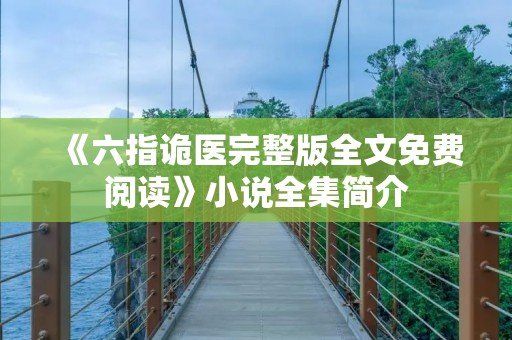 《六指诡医完整版全文免费阅读》小说全集简介