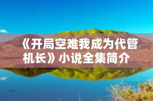 《开局空难我成为代管机长》小说全集简介