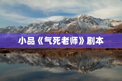 小品《气死老师》剧本：一个充满喜剧元素的校园故事