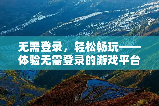 无需登录，轻松畅玩——体验无需登录的游戏平台