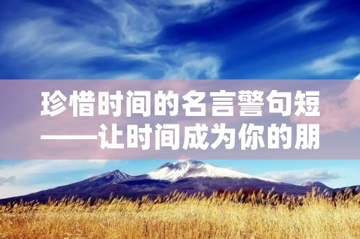 珍惜时间的名言警句短——让时间成为你的朋友，而非敌人