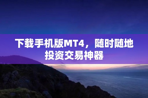 下载手机版MT4，随时随地投资交易神器