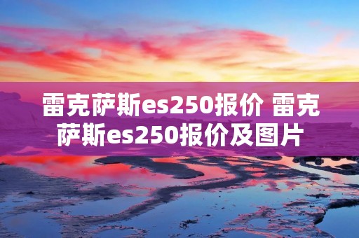 雷克萨斯es250报价 雷克萨斯es250报价及图片
