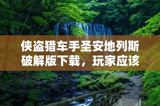 侠盗猎车手圣安地列斯破解版下载,玩家应该谨慎选择