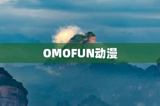 OMOFUN动漫:打破次元壁的乐园 OMOFUN动漫:打破次元壁的乐园