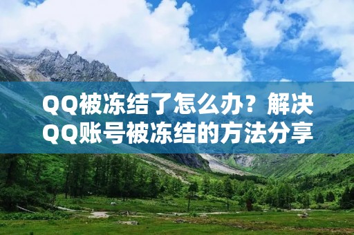 QQ被冻结了怎么办?解决QQ账号被冻结的方法分享