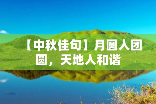 【中秋佳句】月圆人团圆,天地人和谐 【中秋佳句】月圆人团圆,天地人和谐