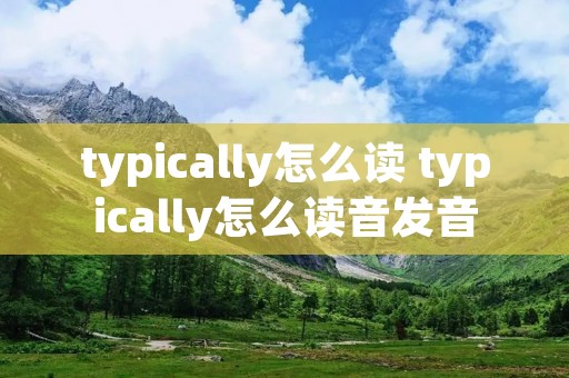 typically怎么读 typically怎么读音发音