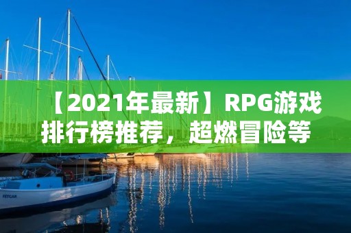 【2021年最新】RPG游戏排行榜推荐,超燃冒险等你来挑战! 【2021年最新】RPG游戏排行榜推荐,超燃冒险等你来挑战!