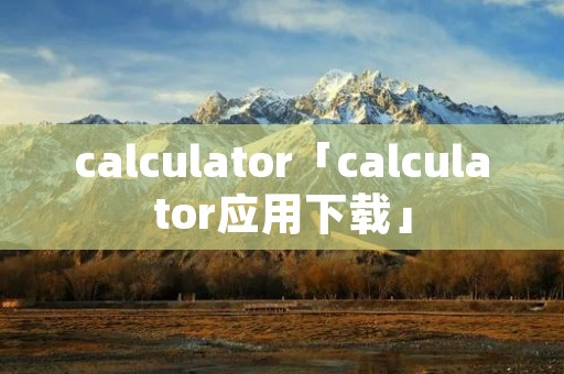 calculator「calculator应用下载」