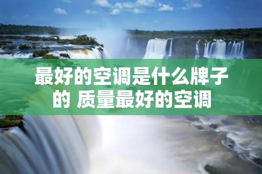最好的空调是什么牌子的 质量最好的空调