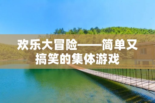 欢乐大冒险——简单又搞笑的集体游戏