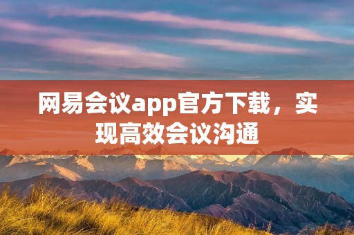 网易会议app官方下载，实现高效会议沟通