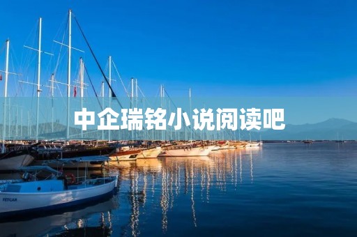中企瑞铭小说阅读吧:带你进入精彩的文学世界 中企瑞铭小说阅读吧:带你进入精彩的文学世界