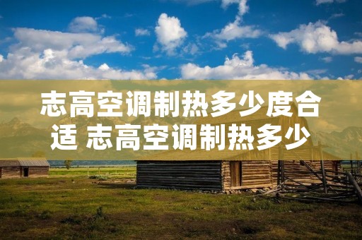 志高空调制热多少度合适 志高空调制热多少度最热