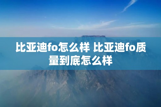 比亚迪fo怎么样 比亚迪fo质量到底怎么样