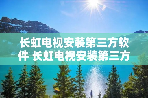 长虹电视安装第三方软件 长虹电视安装第三方软件2022