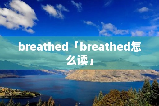 breathed「breathed怎么读」