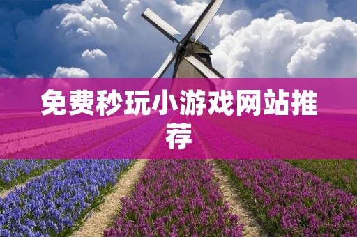 免费秒玩小游戏网站推荐:让你随时随地畅玩游戏!