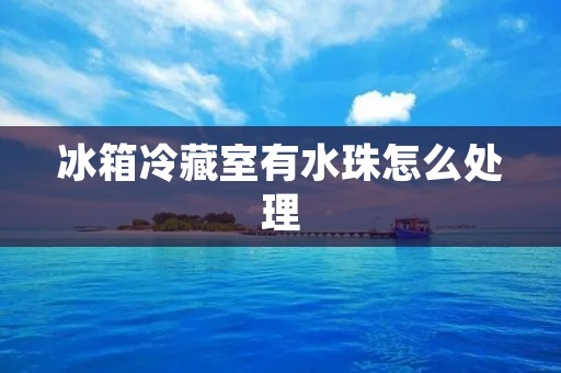 冰箱冷藏室有水珠怎么处理