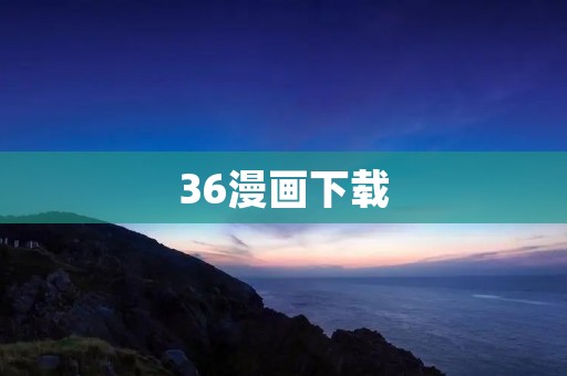 36漫画下载:最全最新的漫画资源库 36漫画下载:最全最新的漫画资源库