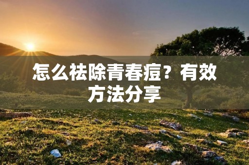 怎么祛除青春痘?有效方法分享