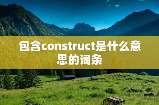 包含construct是什么意思的词条