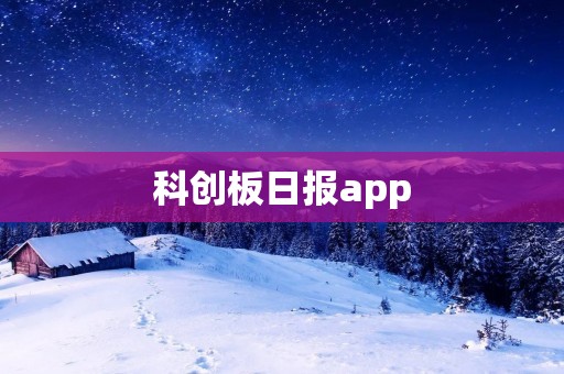 科创板日报app:解读科技创新与资本市场的交融 科创板日报app:解读科技创新与资本市场的交融