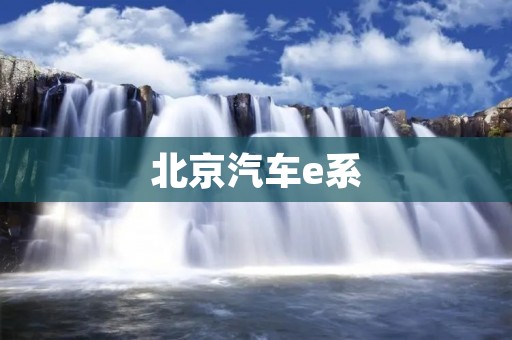 北京汽车e系：领跑电动汽车时代