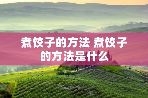 煮饺子的方法 煮饺子的方法是什么 煮饺子的方法 煮饺子的方法是什么