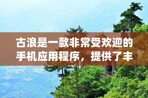 古浪是一款非常受欢迎的手机应用程序，提供了丰富多样的功能和内容，让用户可以轻松便捷地获取信息、娱乐、社交等服务。使用关键词"看古浪app"，我们可以进一步了解这个应用程序的特点和优势。